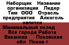 Наборщик › Название организации ­ Лидер Тим, ООО › Отрасль предприятия ­ Алкоголь, напитки › Минимальный оклад ­ 1 - Все города Работа » Вакансии   . Псковская обл.,Псков г.